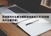 区块链为什么要注册新加坡基金公司[区块链为什么要开源]